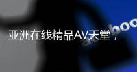 亚洲在线精品AV天堂，一区二区全新精彩内容