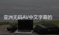 亚洲无码AV中文字幕的新标题：亚洲无码AV高清中文字幕
