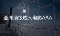 亚洲顶级成人电影AAA级无码影片再次亮相