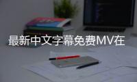 最新中文字幕免费MV在线直播