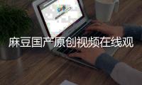 麻豆国产原创视频在线观看